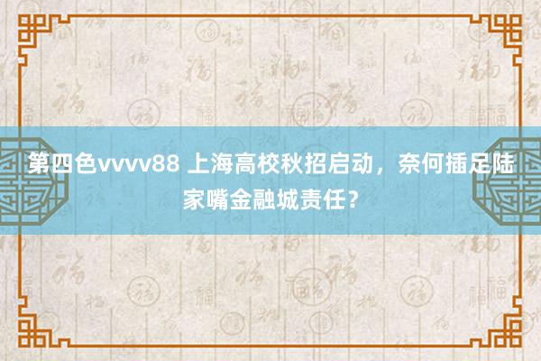 第四色vvvv88 上海高校秋招启动，奈何插足陆家嘴金融城责任？