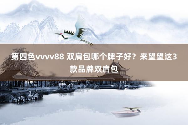 第四色vvvv88 双肩包哪个牌子好？来望望这3款品牌双肩包