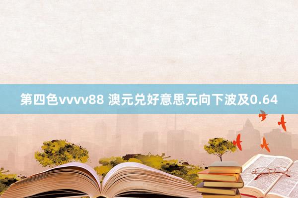 第四色vvvv88 澳元兑好意思元向下波及0.64