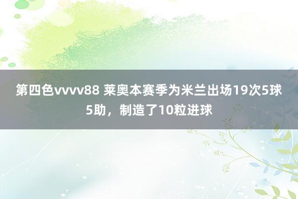 第四色vvvv88 莱奥本赛季为米兰出场19次5球5助，制造了10粒进球