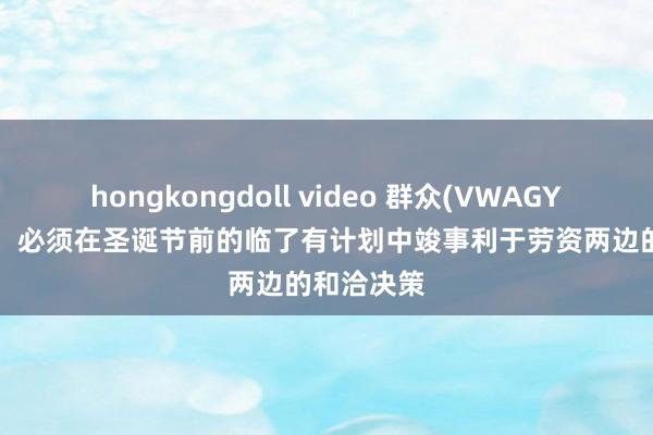 hongkongdoll video 群众(VWAGY.US)工会：必须在圣诞节前的临了有计划中竣事利于劳资两边的和洽决策