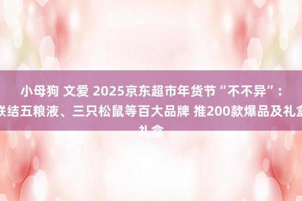 小母狗 文爱 2025京东超市年货节“不不异”：联结五粮液、三只松鼠等百大品牌 推200款爆品及礼盒