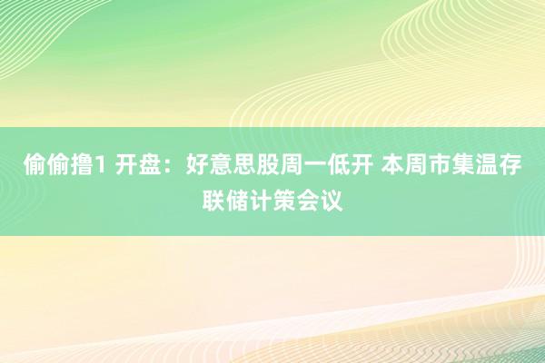偷偷撸1 开盘：好意思股周一低开 本周市集温存联储计策会议