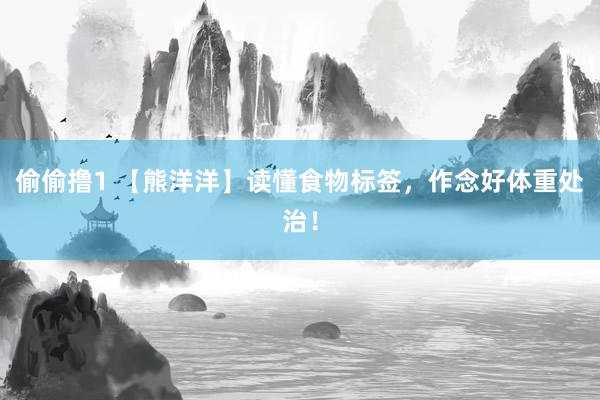 偷偷撸1 【熊洋洋】读懂食物标签，作念好体重处治！