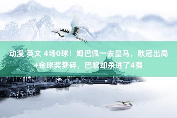 动漫 英文 4场0球！姆巴佩一去皇马，欧冠出局+金球奖梦碎，巴黎却杀进了4强